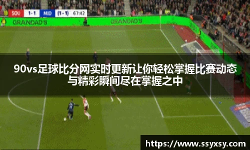 90vs足球比分网实时更新让你轻松掌握比赛动态与精彩瞬间尽在掌握之中