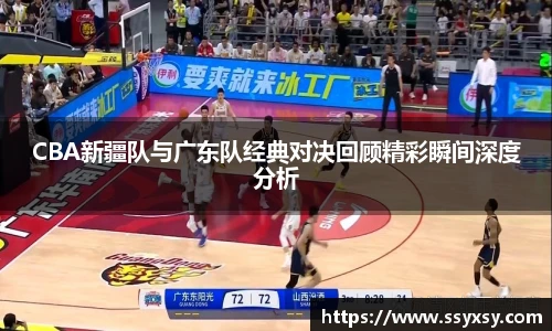 CBA新疆队与广东队经典对决回顾精彩瞬间深度分析