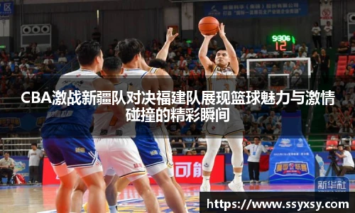 CBA激战新疆队对决福建队展现篮球魅力与激情碰撞的精彩瞬间