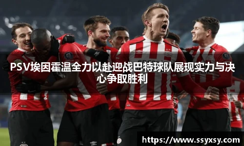 PSV埃因霍温全力以赴迎战巴特球队展现实力与决心争取胜利