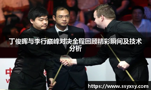 丁俊晖与李行巅峰对决全程回顾精彩瞬间及技术分析